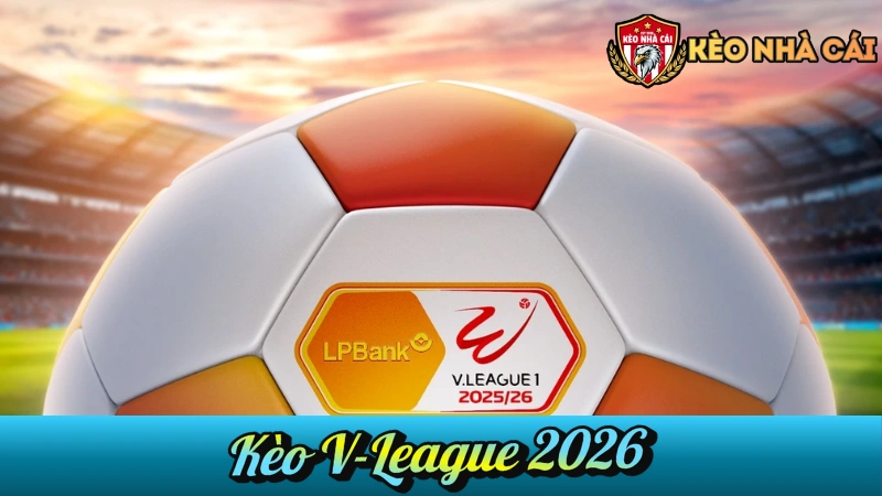 Kèo V-League 2026 – Nhận Định, Soi Kèo & Tỷ Lệ VĐQG Việt Nam Hôm Nay
