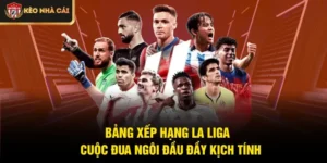 Bảng Xếp Hạng La Liga - Cuộc Đua Ngôi Đầu Đầy Kịch Tính