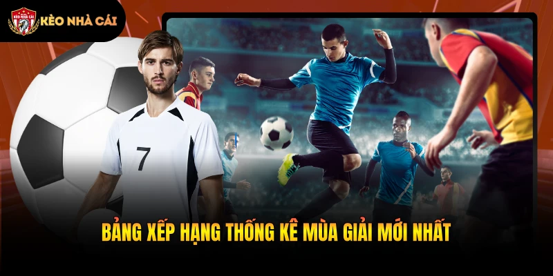 Bảng xếp hạng thống kê mùa giải mới nhất