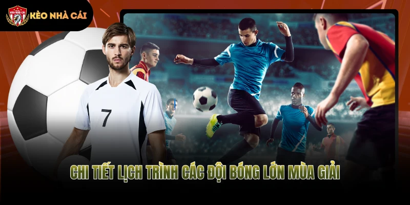 Chi tiết lịch trình các đội bóng lớn mùa giải