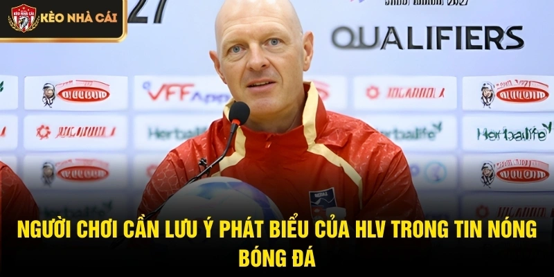 Người chơi cần lưu ý phát biểu của HLV trong tin nóng bóng đá