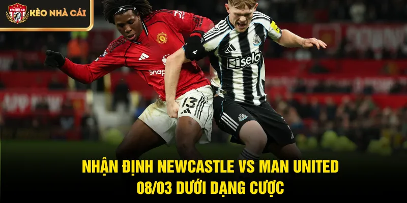 Nhận định Newcastle vs Man United 08/03 dưới dạng cược