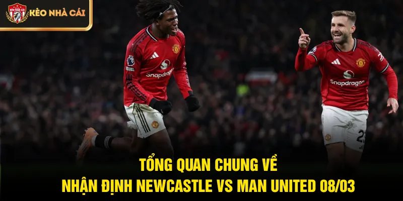 Tổng quan chung về nhận định Newcastle vs Man United 08/03