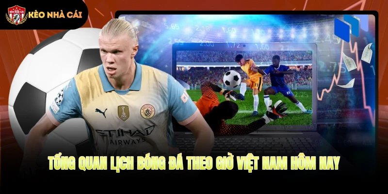 Tổng quan lịch bóng đá theo giờ Việt Nam hôm nay