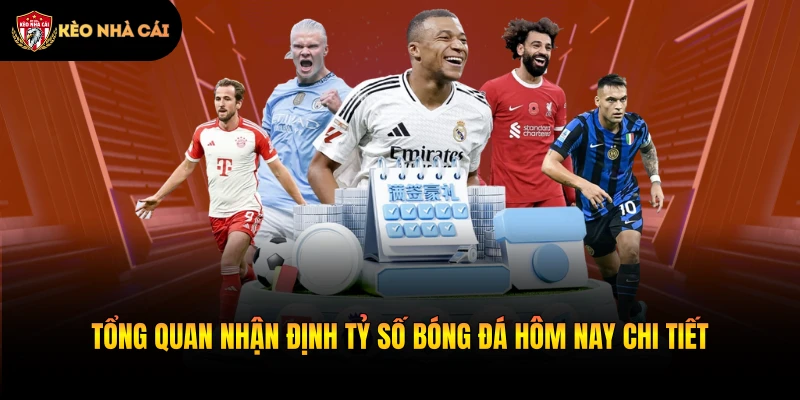 Tổng quan nhận định tỷ số bóng đá hôm nay chi tiết