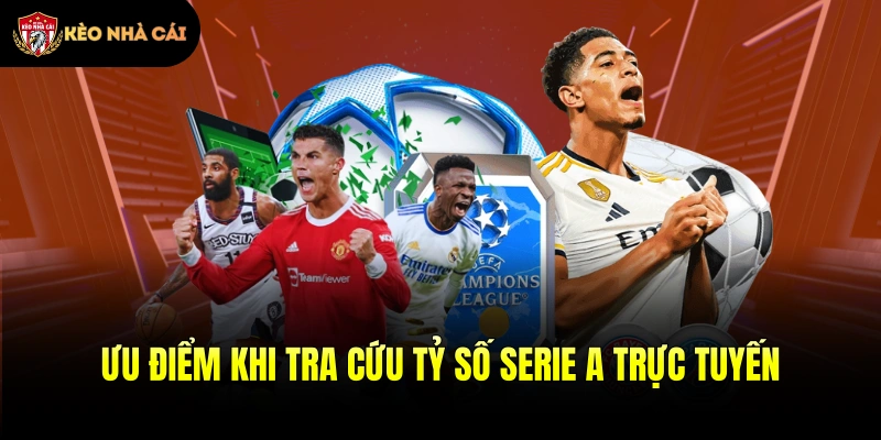 Ưu điểm khi tra cứu tỷ số Serie A trực tuyến